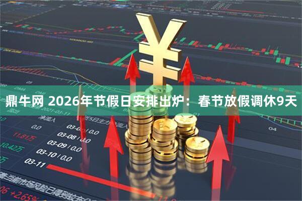 鼎牛网 2026年节假日安排出炉：春节放假调休9天