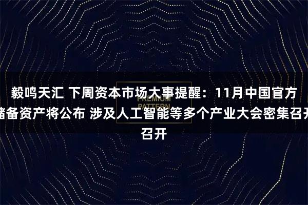 毅鸣天汇 下周资本市场大事提醒：11月中国官方储备资产将公布 涉及人工智能等多个产业大会密集召开