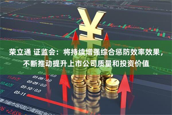 荣立通 证监会：将持续增强综合惩防效率效果，不断推动提升上市公司质量和投资价值