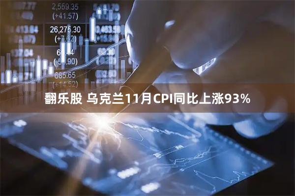 翻乐股 乌克兰11月CPI同比上涨93%