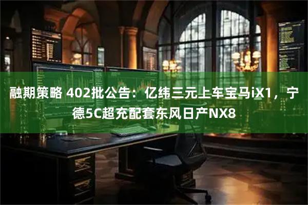 融期策略 402批公告：亿纬三元上车宝马iX1，宁德5C超充配套东风日产NX8