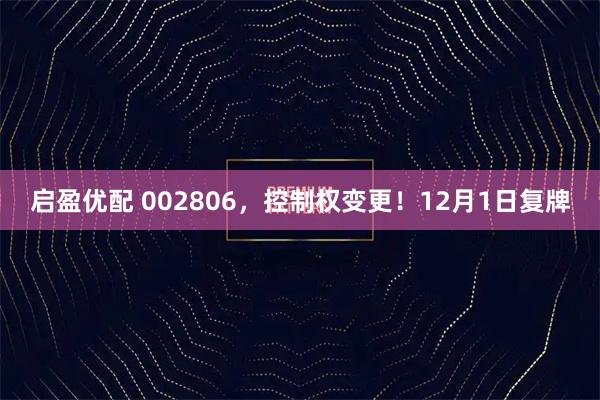 启盈优配 002806，控制权变更！12月1日复牌